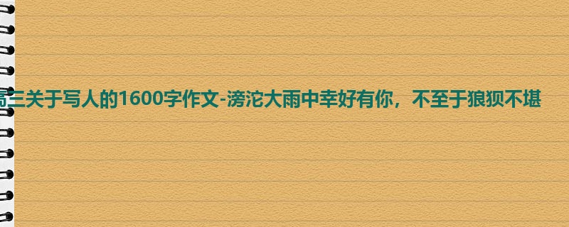 高三关于写人的1600字作文-滂沱大雨中幸好有你,不至于狼狈不堪