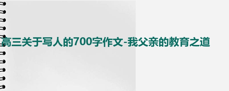 高三关于写人的700字作文-我父亲的教育之道
