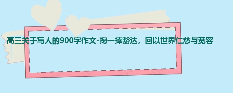 高三关于写人的900字作文-掬一捧豁达,回以世界仁慈与宽容