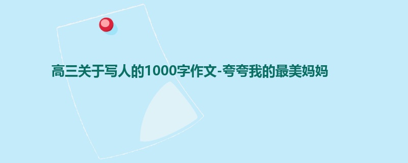 高三关于写人的1000字作文-夸夸我的最美妈妈