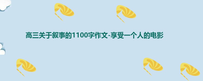 高三关于叙事的1100字作文-享受一个人的电影