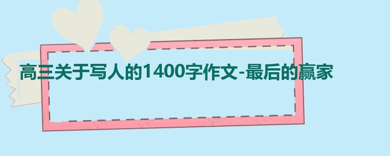 高三关于写人的1400字作文-最后的赢家