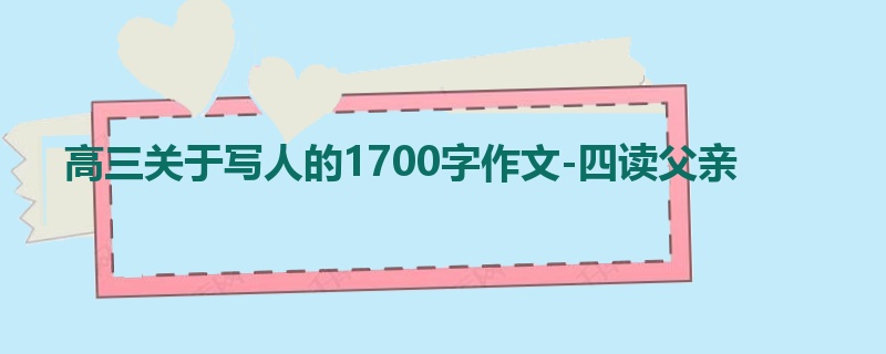 高三关于写人的1700字作文-四读父亲