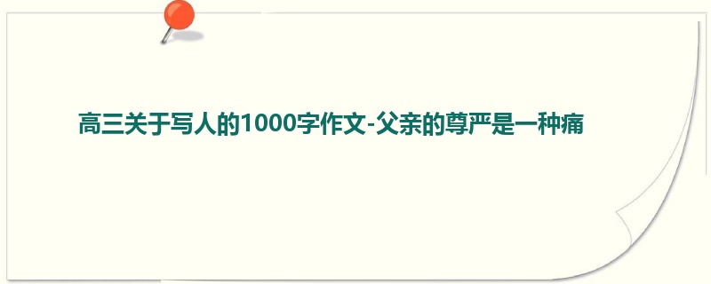 高三关于写人的1000字作文-父亲的尊严是一种痛