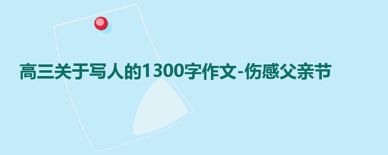 高三关于写人的1300字作文-伤感父亲节