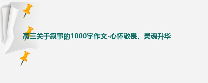 高三关于叙事的1000字作文-心怀敬畏，灵魂升华