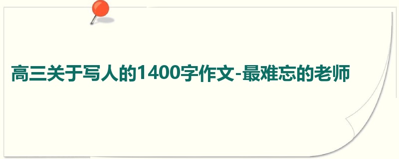 高三关于写人的1400字作文-最难忘的老师
