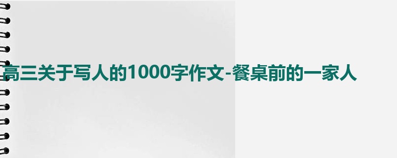 高三关于写人的1000字作文-餐桌前的一家人