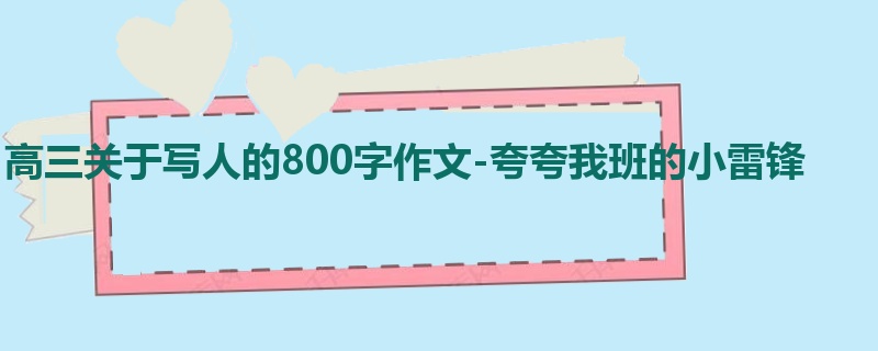 高三关于写人的800字作文-夸夸我班的小雷锋