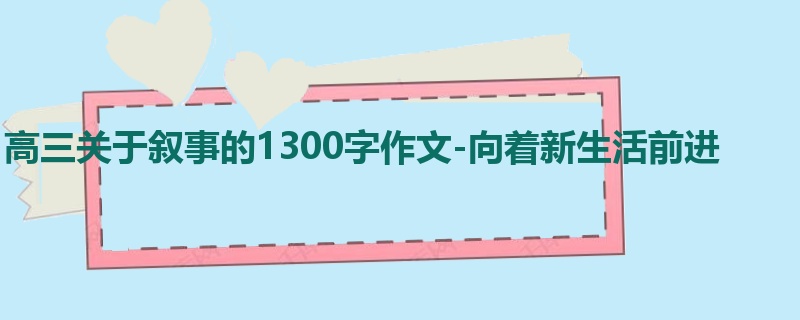 高三关于叙事的1300字作文-向着新生活前进