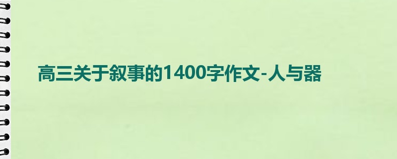高三关于叙事的1400字作文-人与器