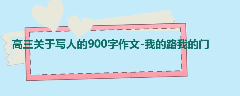 高三关于写人的900字作文-我的路我的门