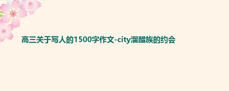 高三关于写人的1500字作文-city溜醋族的约会