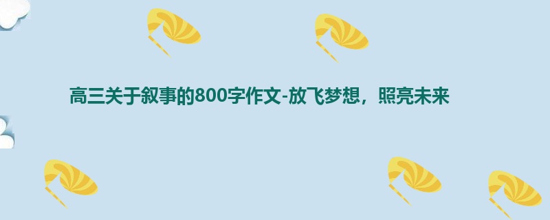 高三关于叙事的800字作文-放飞梦想,照亮未来
