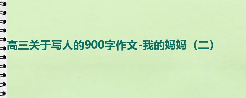 高三关于写人的900字作文-我的妈妈(二)
