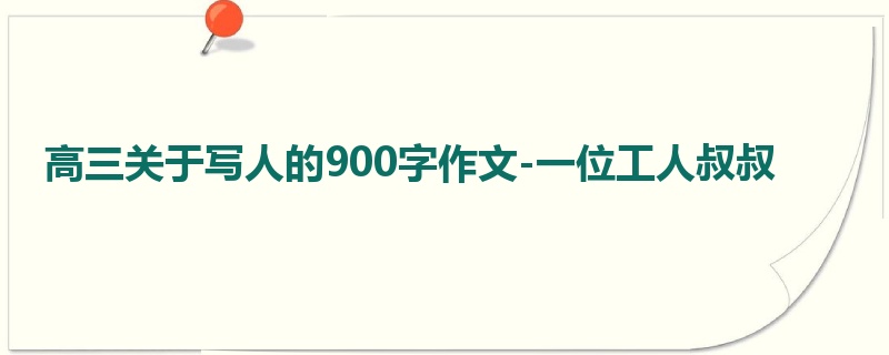 高三关于写人的900字作文-一位工人叔叔