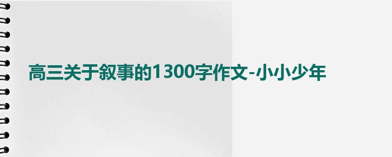 高三关于叙事的1300字作文-小小少年