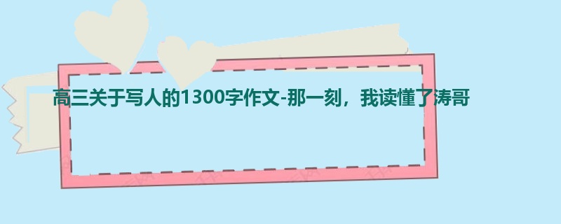 高三关于写人的1300字作文-那一刻,我读懂了涛哥