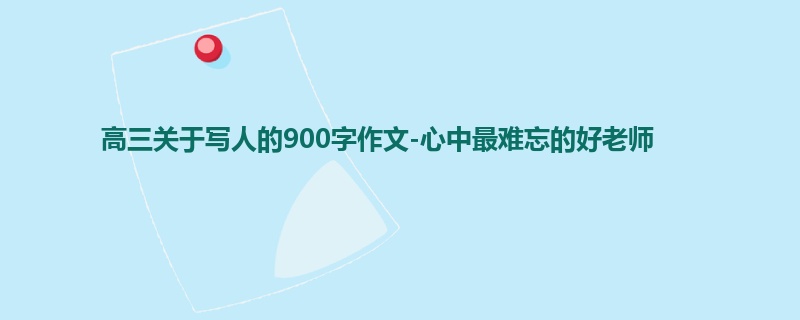高三关于写人的900字作文-心中最难忘的好老师