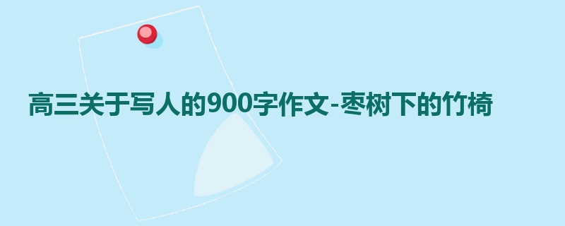 高三关于写人的900字作文-枣树下的竹椅