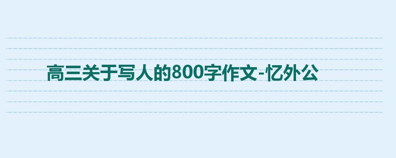 高三关于写人的800字作文-忆外公