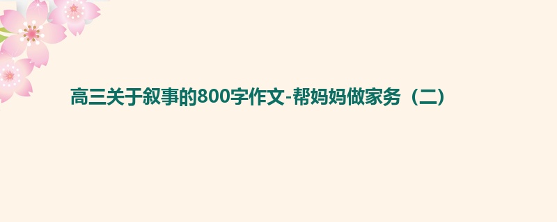 高三关于叙事的800字作文-帮妈妈做家务(二)