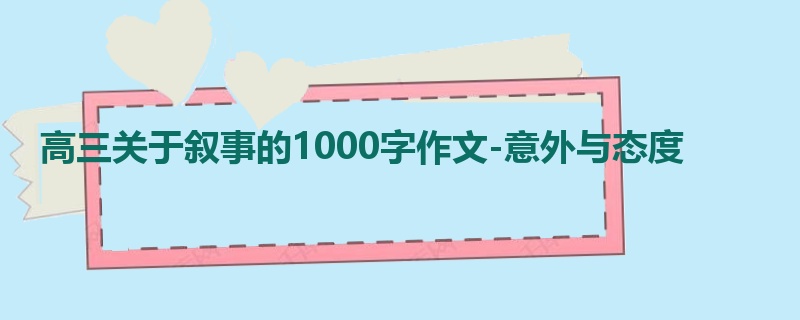 高三关于叙事的1000字作文-意外与态度