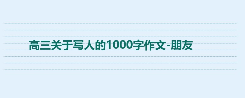高三关于写人的1000字作文-朋友