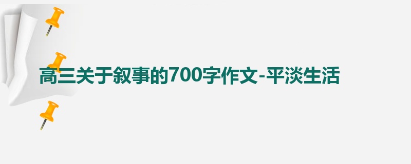 高三关于叙事的700字作文-平淡生活