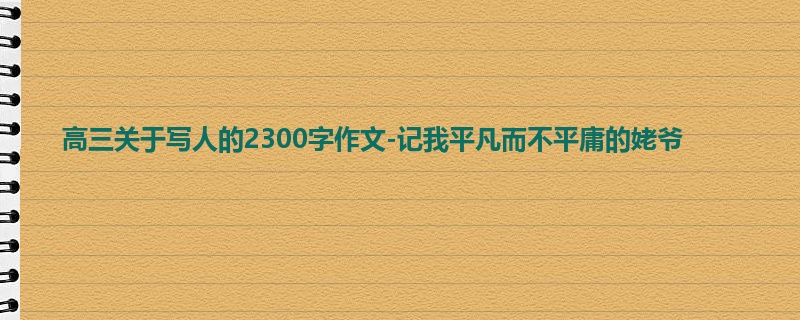 高三关于写人的2300字作文-记我平凡而不平庸的姥爷