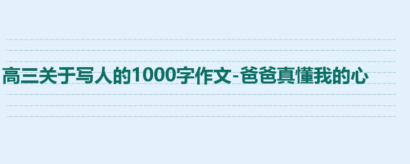 高三关于写人的1000字作文-爸爸真懂我的心
