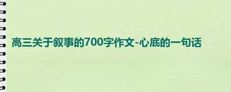 高三关于叙事的700字作文-心底的一句话
