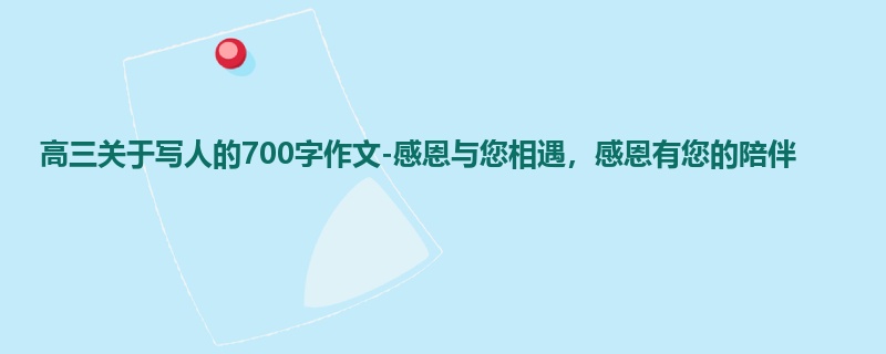高三关于写人的700字作文-感恩与您相遇,感恩有您的陪伴