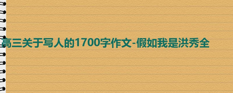 高三关于写人的1700字作文-假如我是洪秀全
