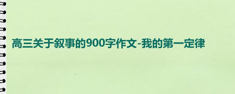 高三关于叙事的900字作文-我的第一定律