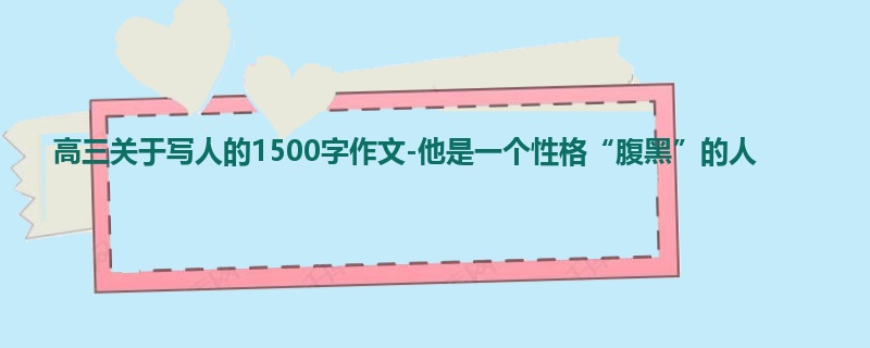 高三关于写人的1500字作文-他是一个性格“腹黑”的人