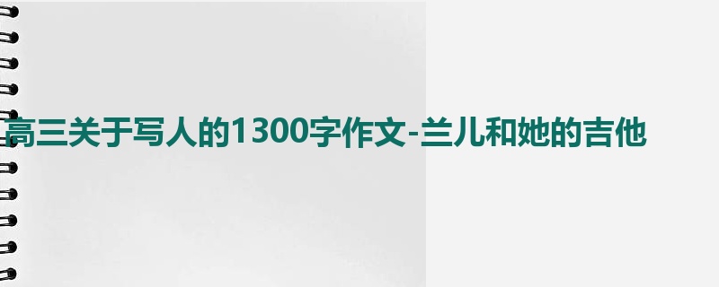 高三关于写人的1300字作文-兰儿和她的吉他