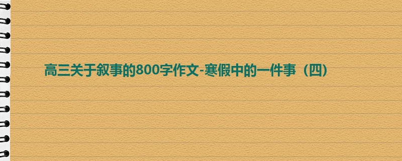 高三关于叙事的800字作文-寒假中的一件事(四)