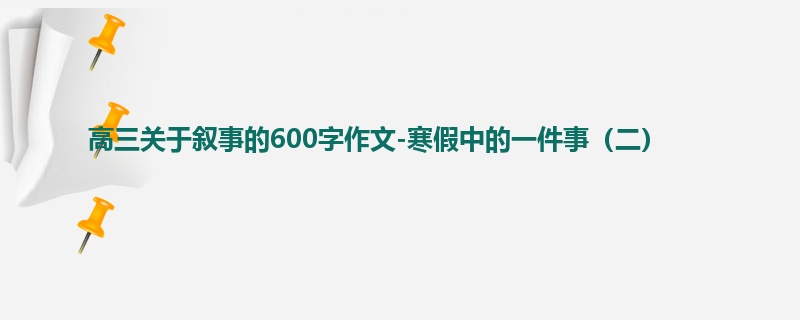 高三关于叙事的600字作文-寒假中的一件事（二）