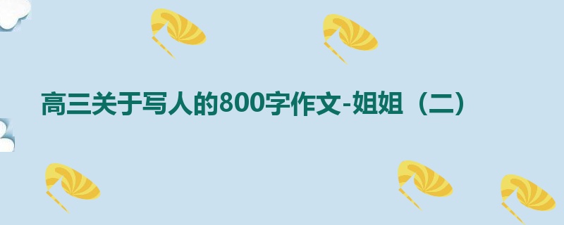 高三关于写人的800字作文-姐姐（二）