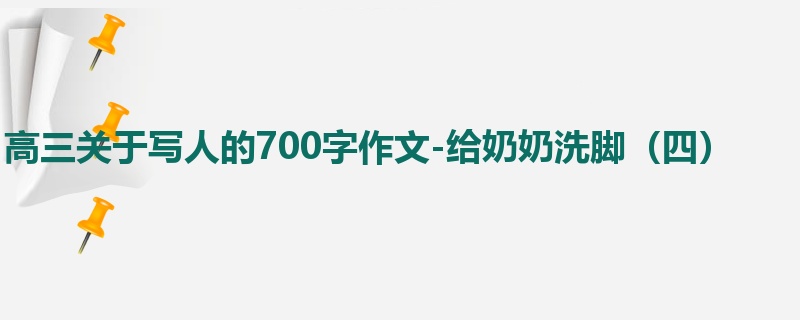 高三关于写人的700字作文-给奶奶洗脚(四)