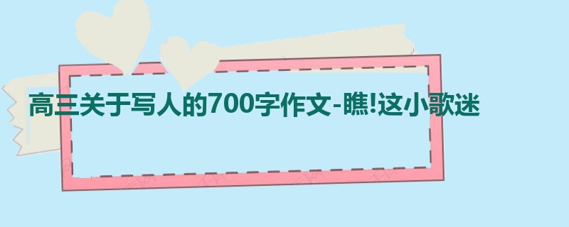 高三关于写人的700字作文-瞧!这小歌迷