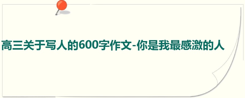 高三关于写人的600字作文-你是我最感激的人