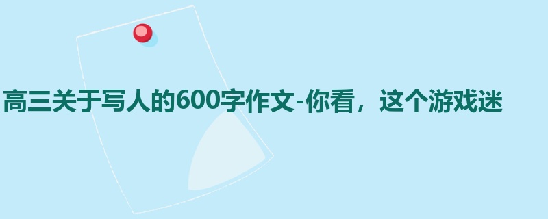 高三关于写人的600字作文-你看,这个游戏迷