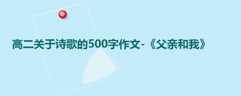 高二关于诗歌的500字作文-《父亲和我》