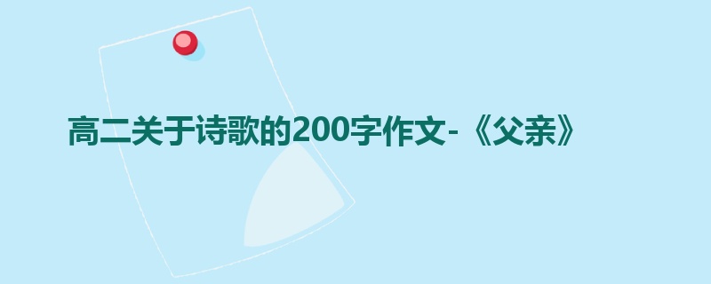 高二关于诗歌的200字作文-《父亲》