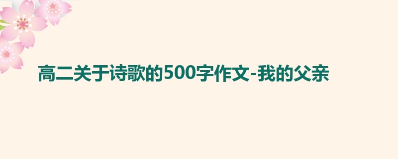 高二关于诗歌的500字作文-我的父亲