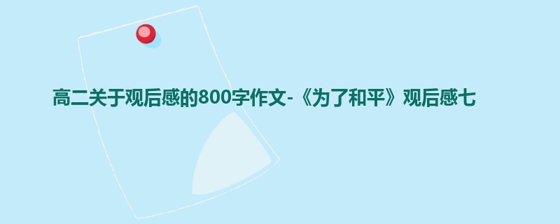 高二关于观后感的800字作文-《为了和平》观后感七