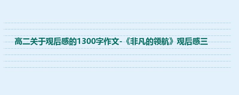 高二关于观后感的1300字作文-《非凡的领航》观后感三