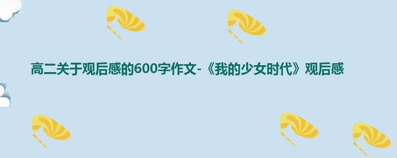 高二关于观后感的600字作文-《我的少女时代》观后感